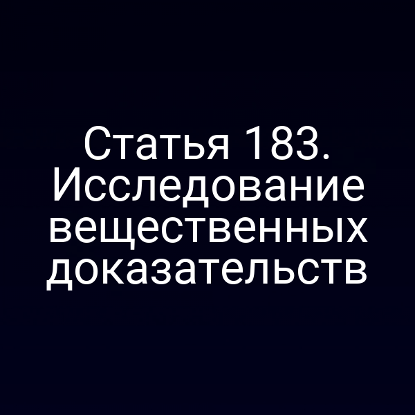 Статья 183. Исследование вещественных доказательств