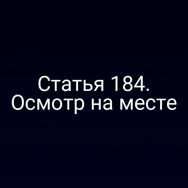 Статья 184. Осмотр на месте