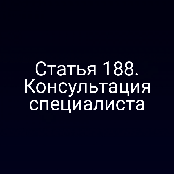 Статья 188. Консультация специалиста