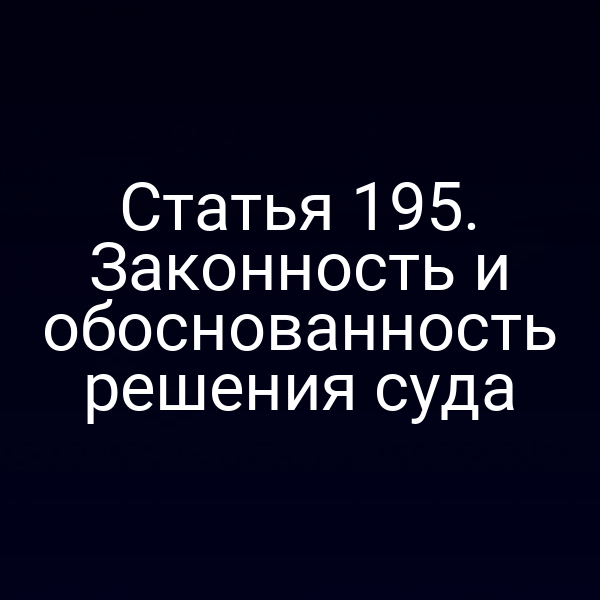Статья 195. Законность и обоснованность решения суда