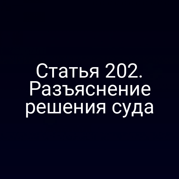 Статья 202. Разъяснение решения суда