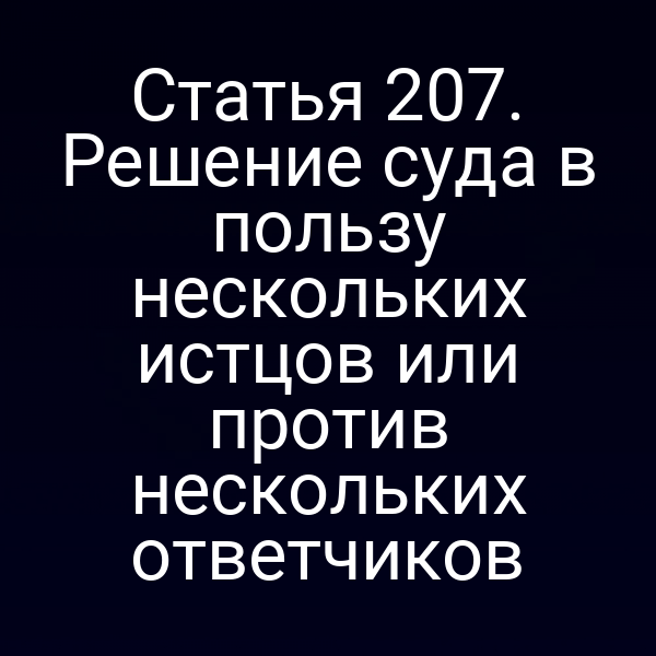 Статья 207. Решение суда в пользу нескольких истцов или против нескольких ответчиков