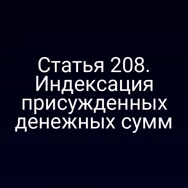 Статья 208. Индексация присужденных денежных сумм