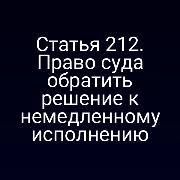 Статья 212. Право суда обратить решение к немедленному исполнению