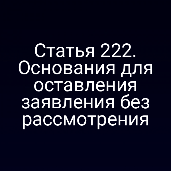 Статья 222. Основания для оставления заявления без рассмотрения