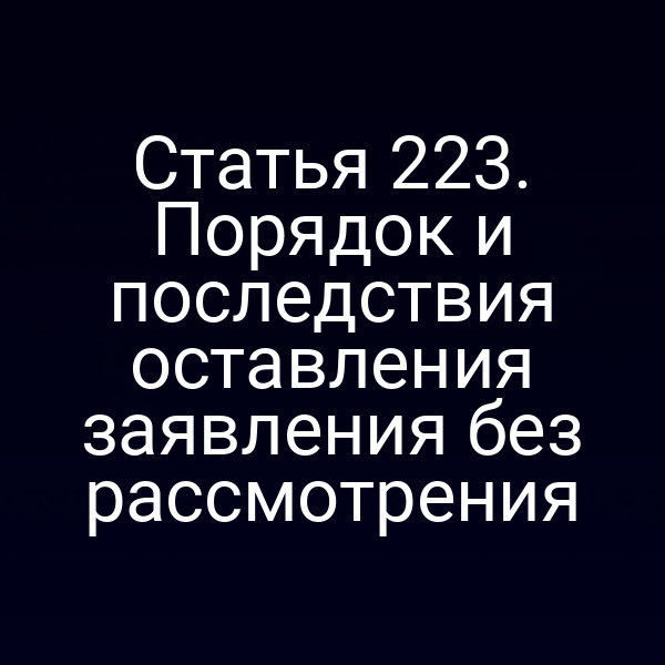 Статья 223. Порядок и последствия оставления заявления без рассмотрения
