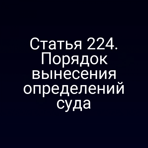 Статья 224. Порядок вынесения определений суда