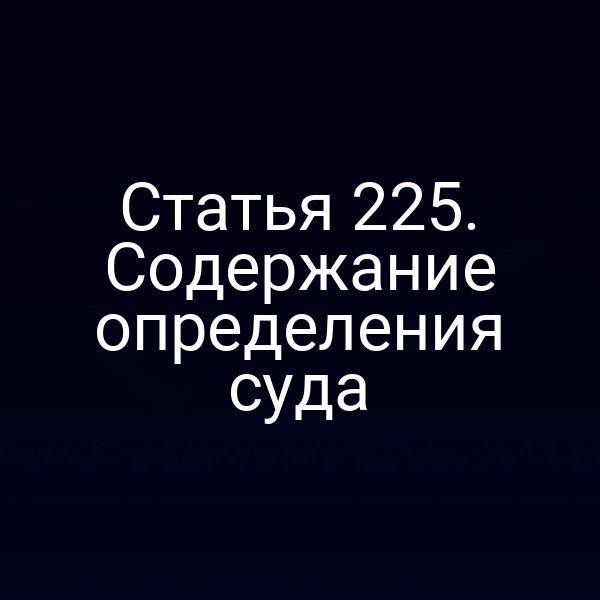 Статья 225. Содержание определения суда