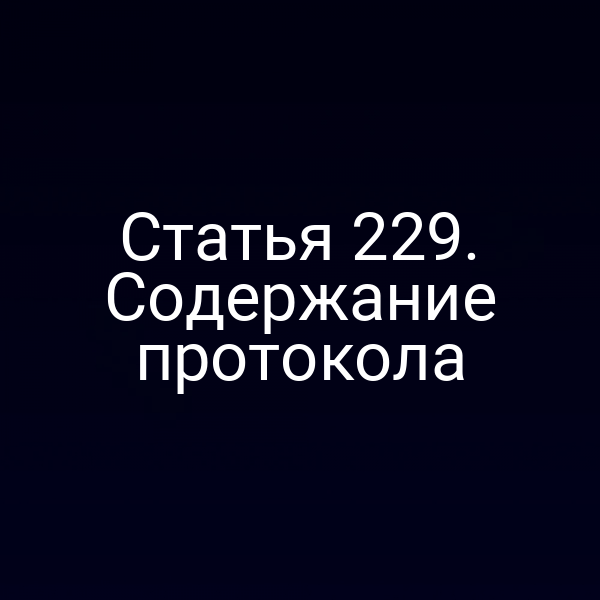 Статья 229. Содержание протокола
