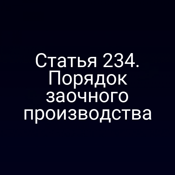 Статья 234. Порядок заочного производства