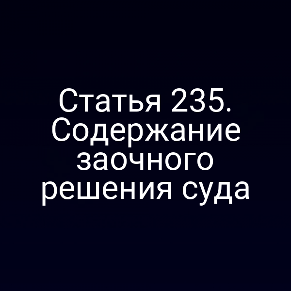 Статья 235. Содержание заочного решения суда