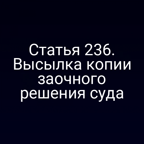 Статья 236. Высылка копии заочного решения суда