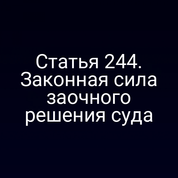 Статья 244. Законная сила заочного решения суда