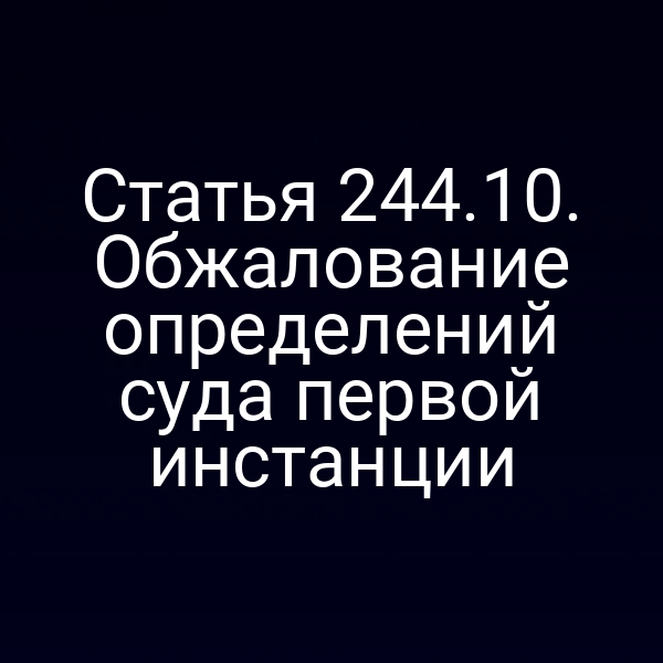 Статья 244.10. Обжалование определений суда первой инстанции