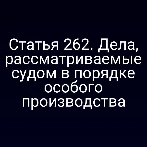 Статья 262. Дела, рассматриваемые судом в порядке особого производства