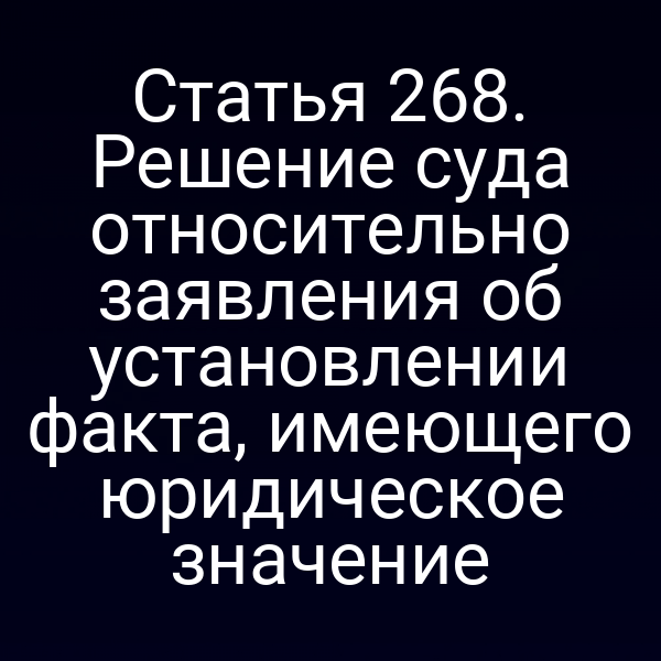 Статья 268. Решение суда относительно заявления об установлении факта, имеющего юридическое значение