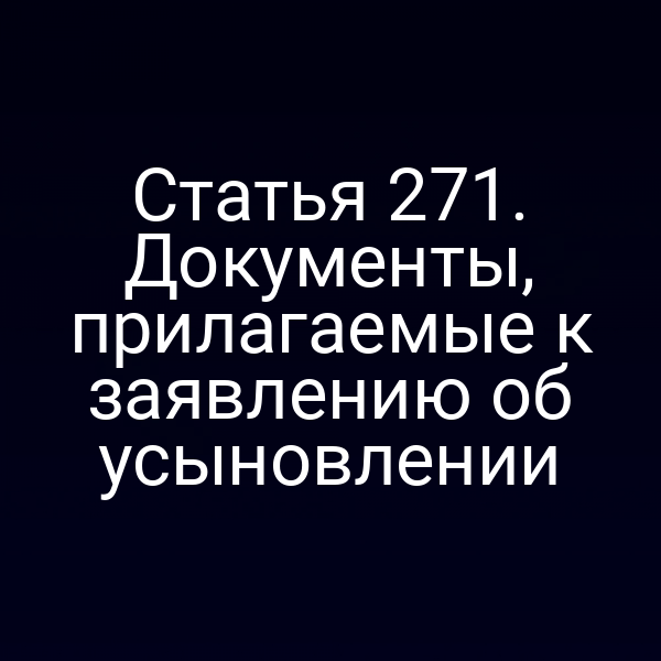 Статья 271. Документы, прилагаемые к заявлению об усыновлении
