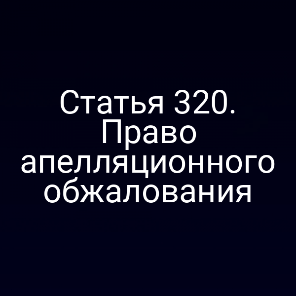 Статья 320. Право апелляционного обжалования