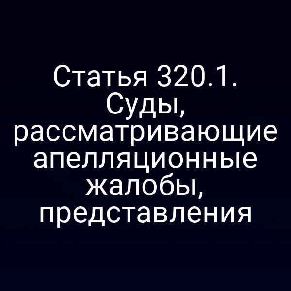 Статья 320.1. Суды, рассматривающие апелляционные жалобы, представления