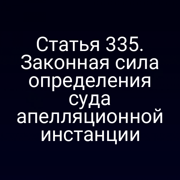 Статья 335. Законная сила определения суда апелляционной инстанции