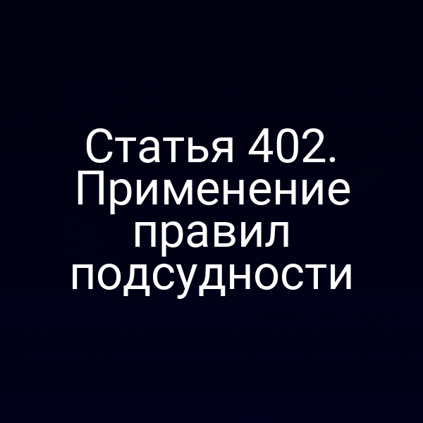 Статья 402. Применение правил подсудности
