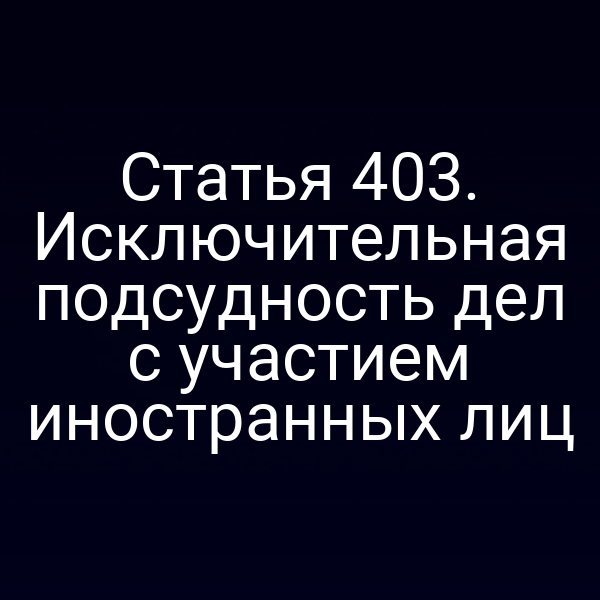 Статья 403. Исключительная подсудность дел с участием иностранных лиц