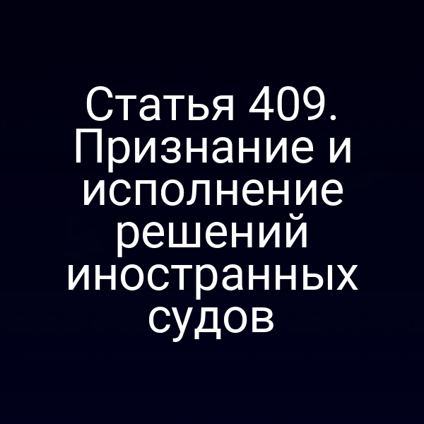 Статья 409. Признание и исполнение решений иностранных судов