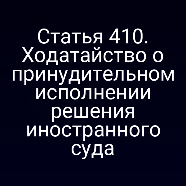 Статья 410. Ходатайство о принудительном исполнении решения иностранного суда