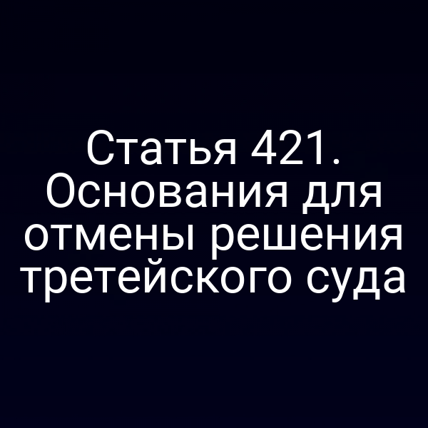 Статья 421. Основания для отмены решения третейского суда