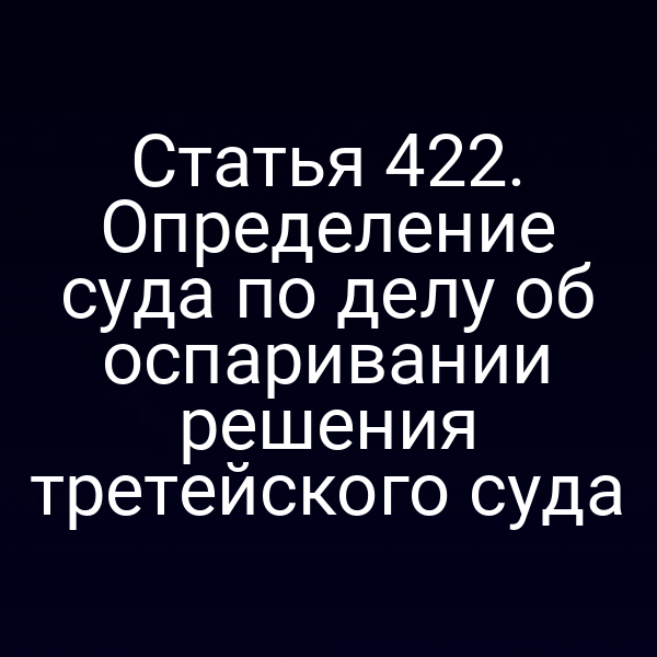 Статья 422. Определение суда по делу об оспаривании решения третейского суда