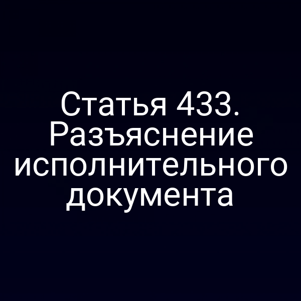 Статья 433. Разъяснение исполнительного документа