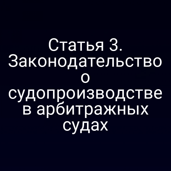 Статья 3. Законодательство о судопроизводстве в арбитражных судах