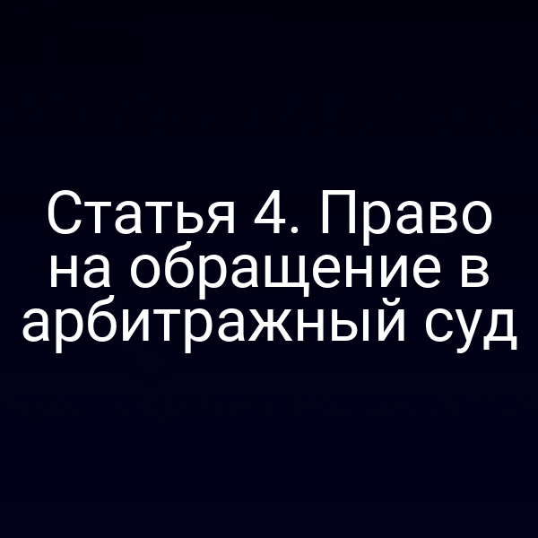 Статья 4. Право на обращение в арбитражный суд
