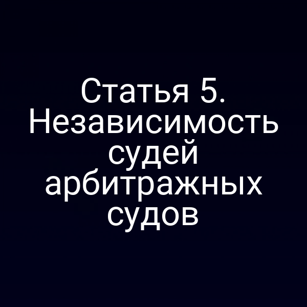 Статья 5. Независимость судей арбитражных судов
