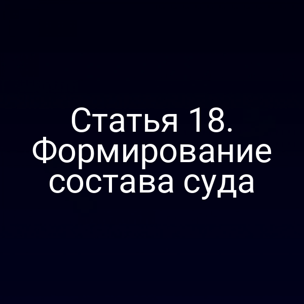 Статья 18. Формирование состава суда