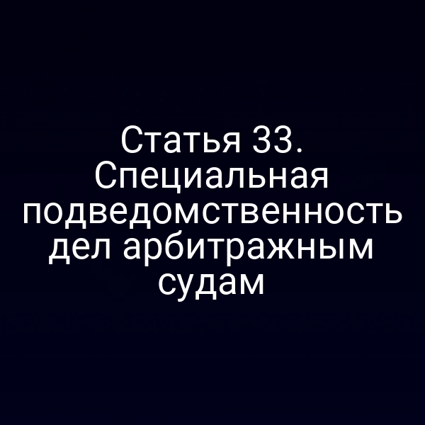 Статья 33. Специальная подведомственность дел арбитражным судам