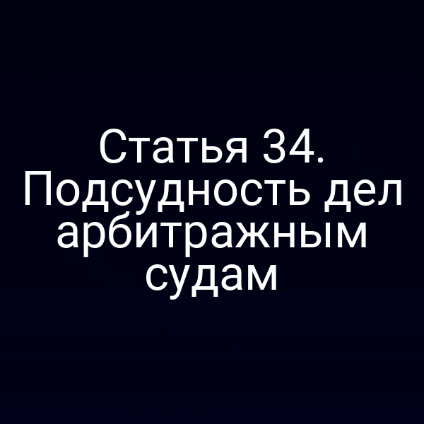 Статья 34. Подсудность дел арбитражным судам