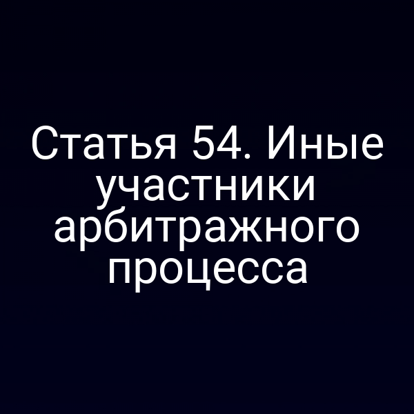 Статья 54. Иные участники арбитражного процесса