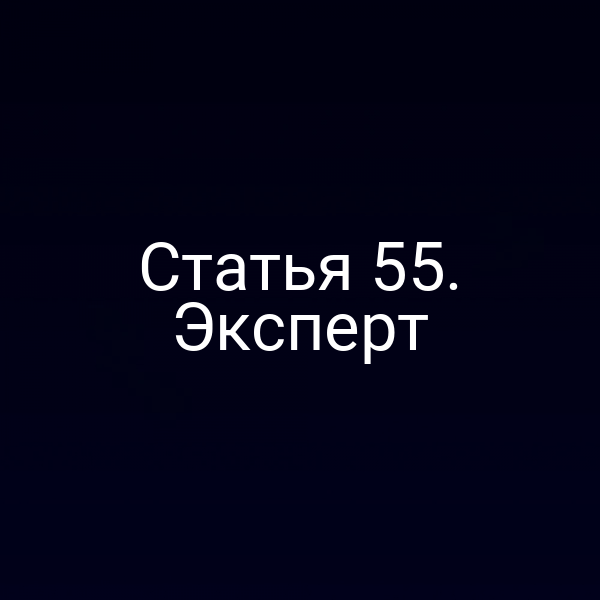 Статья 55. Эксперт