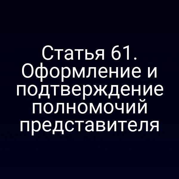 Статья 61. Оформление и подтверждение полномочий представителя