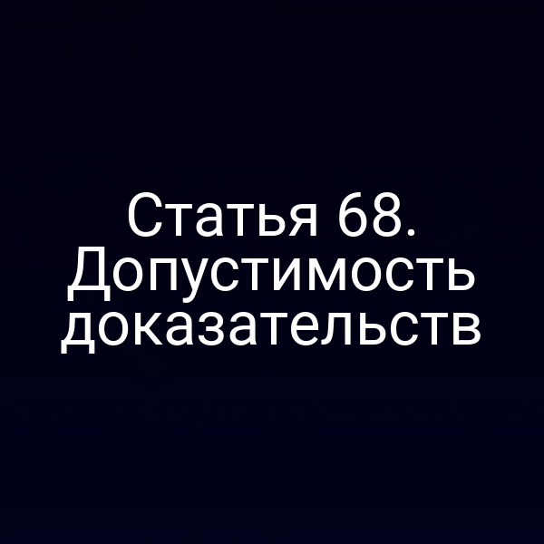 Статья 68. Допустимость доказательств