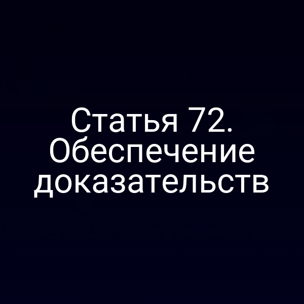 Статья 72. Обеспечение доказательств