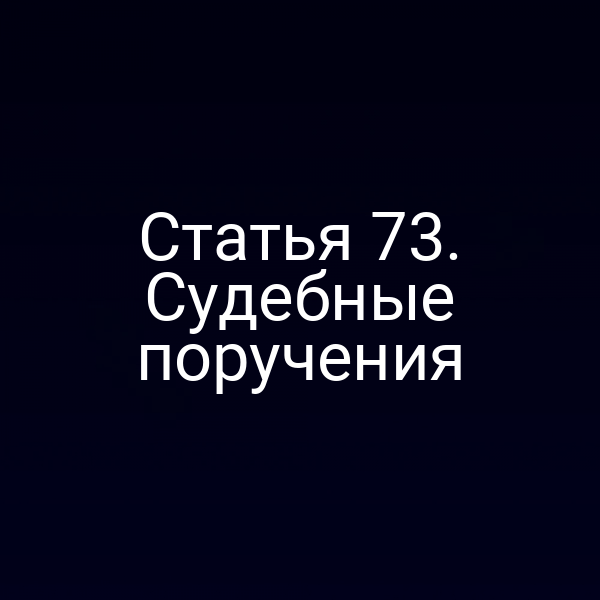 Статья 73. Судебные поручения