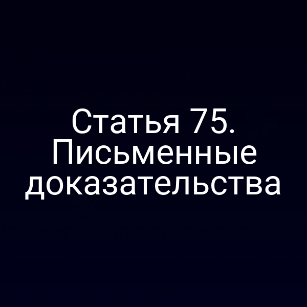Статья 75. Письменные доказательства