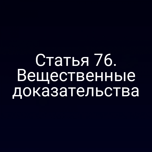 Статья 76. Вещественные доказательства