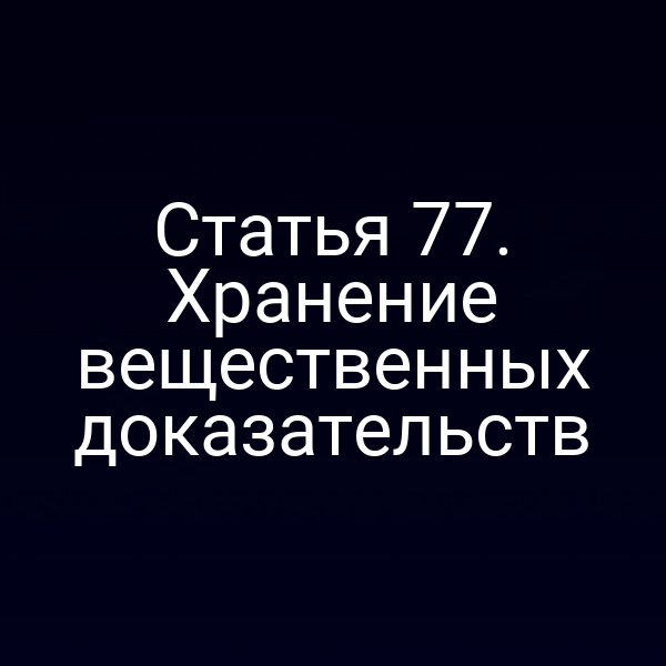 Статья 77. Хранение вещественных доказательств