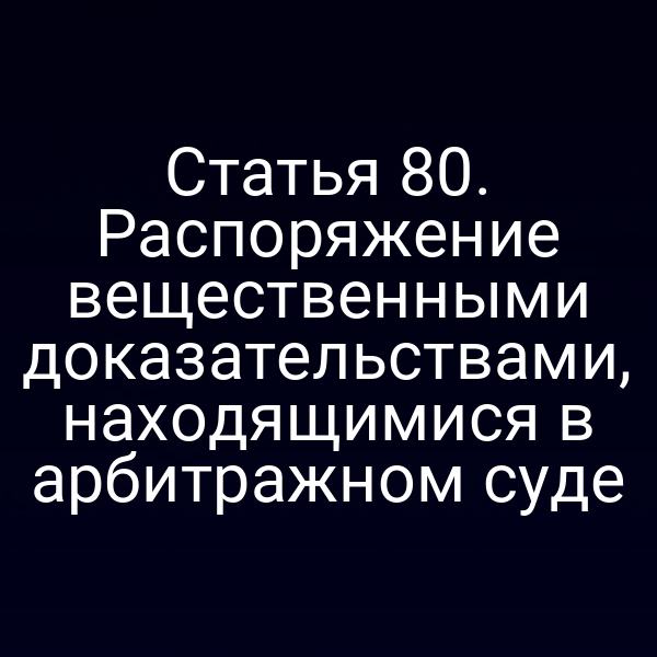 Статья 80. Распоряжение вещественными доказательствами, находящимися в арбитражном суде