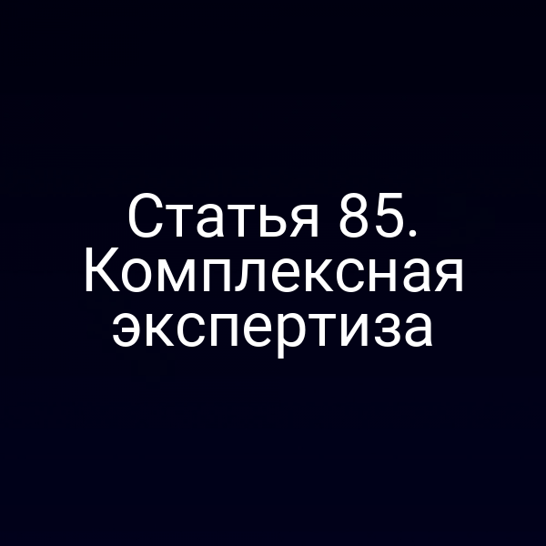 Статья 85. Комплексная экспертиза