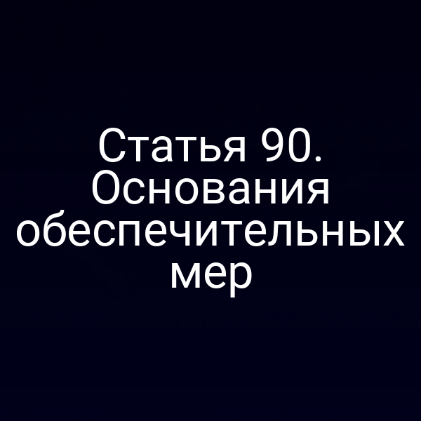 Статья 90. Основания обеспечительных мер