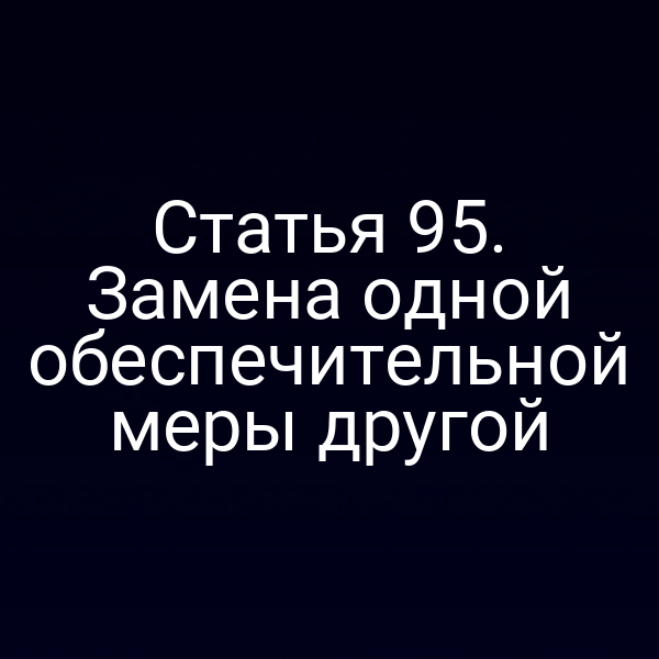 Статья 95. Замена одной обеспечительной меры другой